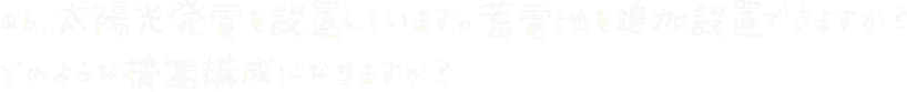 Q6.太陽光発電を設置しています。蓄電池を追加設置できますか？どのような機器構成になりますか？